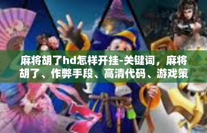 麻将胡了hd怎样开挂-关键词，麻将胡了、作弊手段、高清代码、游戏策略、公平竞争-麻将胡了hd怎样开挂
