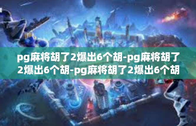pg麻将胡了2爆出6个胡-pg麻将胡了2爆出6个胡-pg麻将胡了2爆出6个胡