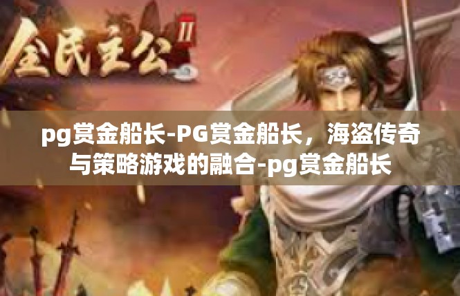 pg赏金船长-PG赏金船长，海盗传奇与策略游戏的融合-pg赏金船长