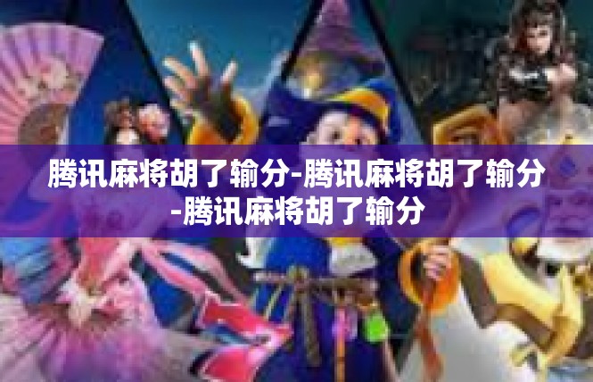 腾讯麻将胡了输分-腾讯麻将胡了输分-腾讯麻将胡了输分