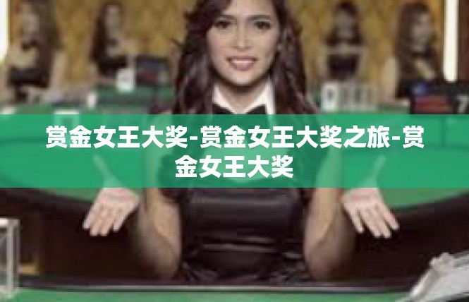 赏金女王大奖-赏金女王大奖之旅-赏金女王大奖