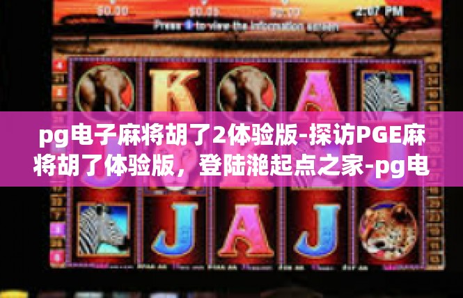 pg电子麻将胡了2体验版-探访PGE麻将胡了体验版，登陆滟起点之家-pg电子麻将胡了2体验版