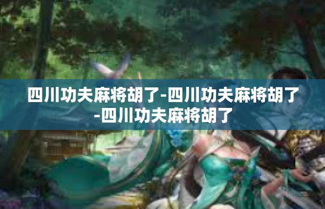 四川功夫麻将胡了-四川功夫麻将胡了-四川功夫麻将胡了