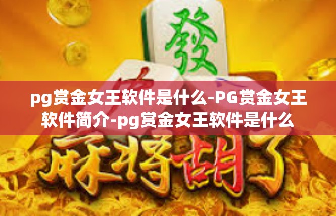 pg赏金女王软件是什么-PG赏金女王软件简介-pg赏金女王软件是什么