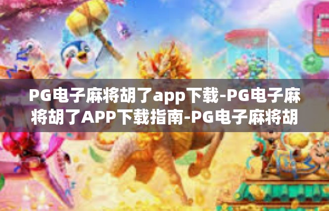 PG电子麻将胡了app下载-PG电子麻将胡了APP下载指南-PG电子麻将胡了app下载