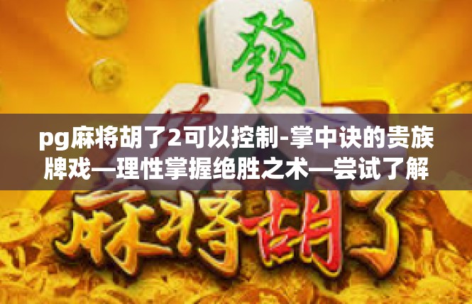 pg麻将胡了2可以控制-掌中诀的贵族牌戏—理性掌握绝胜之术—尝试了解控牌之术-pg麻将胡了2可以控制