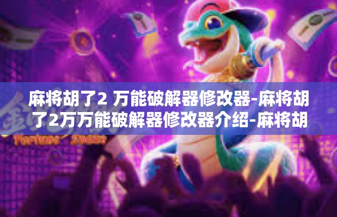 麻将胡了2 万能破解器修改器-麻将胡了2万万能破解器修改器介绍-麻将胡了2 万能破解器修改器