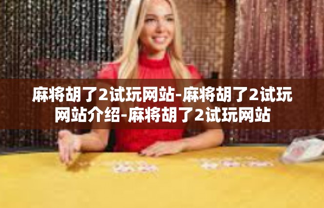 麻将胡了2试玩网站-麻将胡了2试玩网站介绍-麻将胡了2试玩网站
