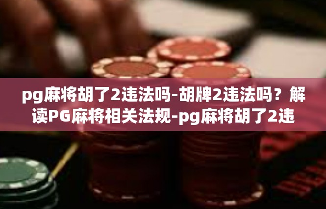 pg麻将胡了2违法吗-胡牌2违法吗？解读PG麻将相关法规-pg麻将胡了2违法吗
