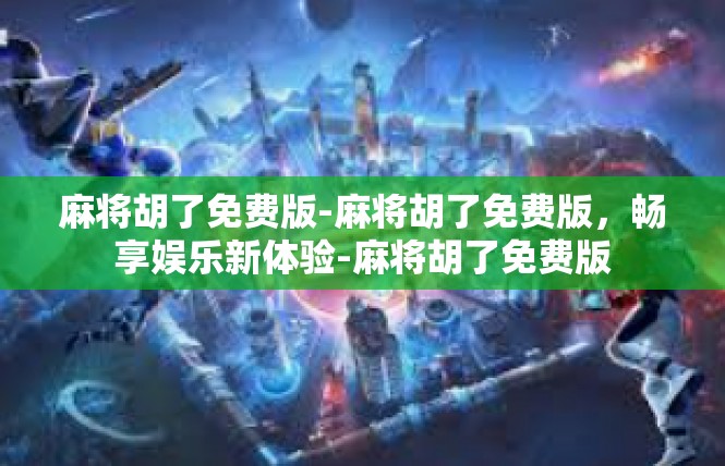 麻将胡了免费版-麻将胡了免费版，畅享娱乐新体验-麻将胡了免费版