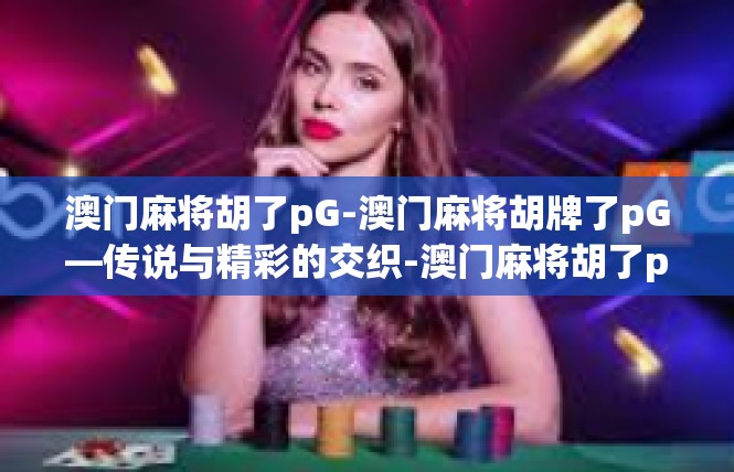 澳门麻将胡了pG-澳门麻将胡牌了pG—传说与精彩的交织-澳门麻将胡了pG