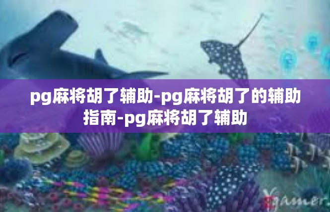 pg麻将胡了辅助-pg麻将胡了的辅助指南-pg麻将胡了辅助