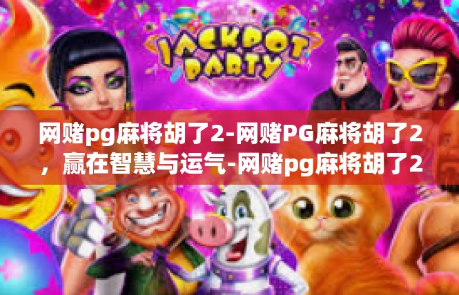 网赌pg麻将胡了2-网赌PG麻将胡了2，赢在智慧与运气-网赌pg麻将胡了2