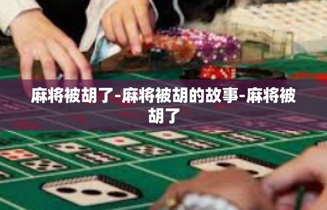 麻将被胡了-麻将被胡的故事-麻将被胡了