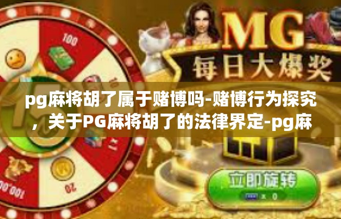 pg麻将胡了属于赌博吗-赌博行为探究，关于PG麻将胡了的法律界定-pg麻将胡了属于赌博吗