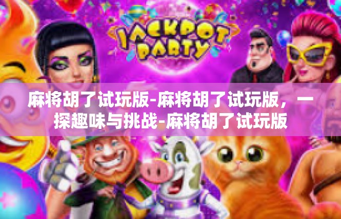 麻将胡了试玩版-麻将胡了试玩版，一探趣味与挑战-麻将胡了试玩版