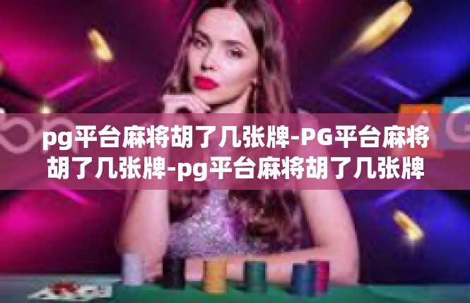 pg平台麻将胡了几张牌-PG平台麻将胡了几张牌-pg平台麻将胡了几张牌