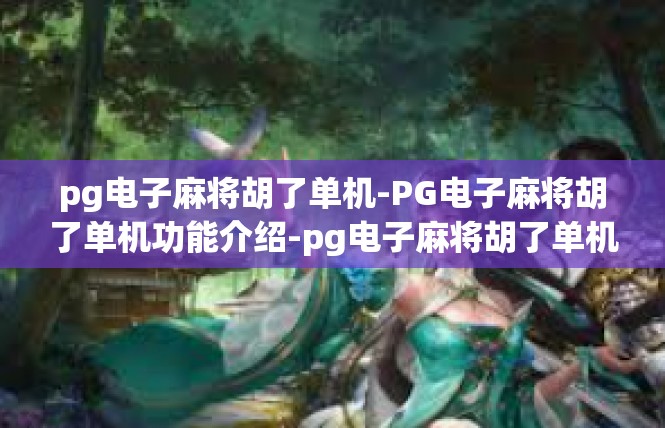 pg电子麻将胡了单机-PG电子麻将胡了单机功能介绍-pg电子麻将胡了单机