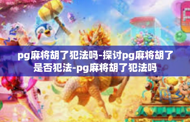 pg麻将胡了犯法吗-探讨pg麻将胡了是否犯法-pg麻将胡了犯法吗