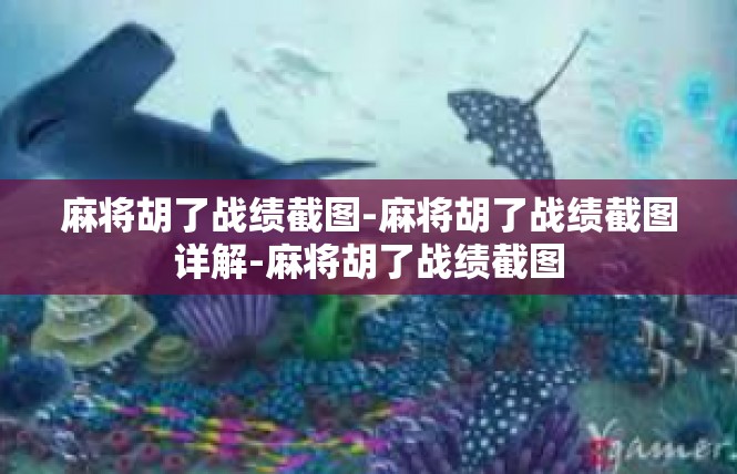 麻将胡了战绩截图-麻将胡了战绩截图详解-麻将胡了战绩截图