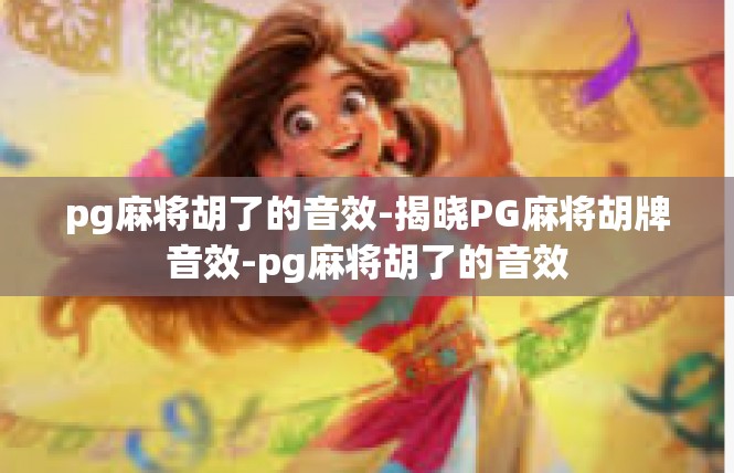 pg麻将胡了的音效-揭晓PG麻将胡牌音效-pg麻将胡了的音效