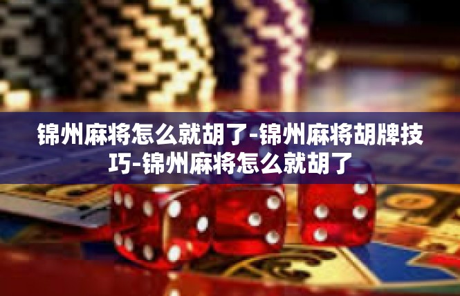 锦州麻将怎么就胡了-锦州麻将胡牌技巧-锦州麻将怎么就胡了