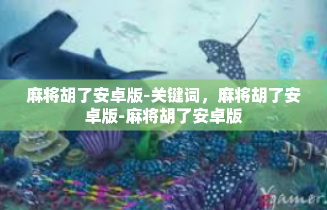 麻将胡了安卓版-关键词，麻将胡了安卓版-麻将胡了安卓版