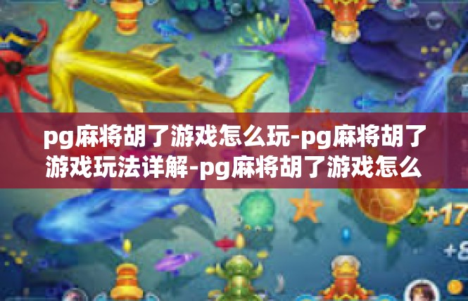 pg麻将胡了游戏怎么玩-pg麻将胡了游戏玩法详解-pg麻将胡了游戏怎么玩