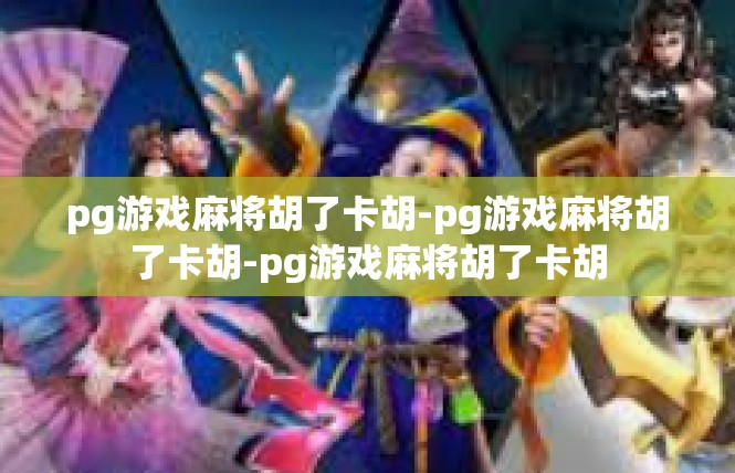 pg游戏麻将胡了卡胡-pg游戏麻将胡了卡胡-pg游戏麻将胡了卡胡