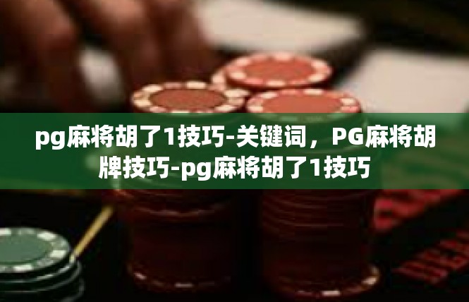 pg麻将胡了1技巧-关键词，PG麻将胡牌技巧-pg麻将胡了1技巧