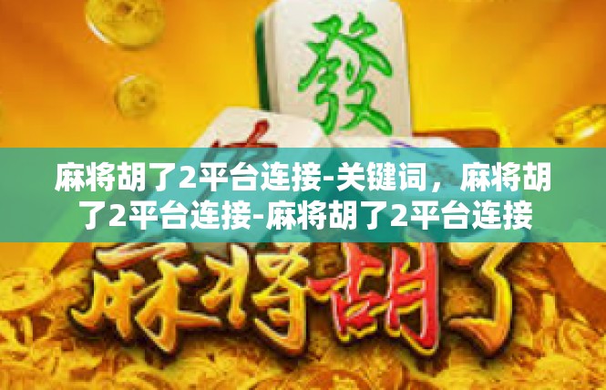 麻将胡了2平台连接-关键词，麻将胡了2平台连接-麻将胡了2平台连接