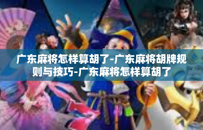 广东麻将怎样算胡了-广东麻将胡牌规则与技巧-广东麻将怎样算胡了