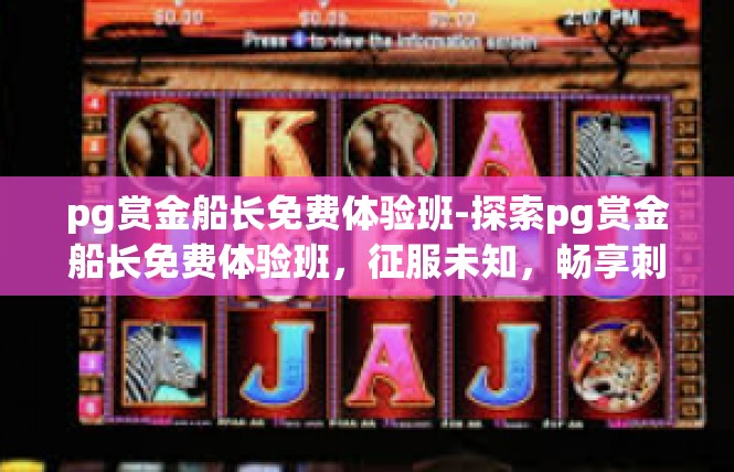 pg赏金船长免费体验班-探索pg赏金船长免费体验班，征服未知，畅享刺激-pg赏金船长免费体验班