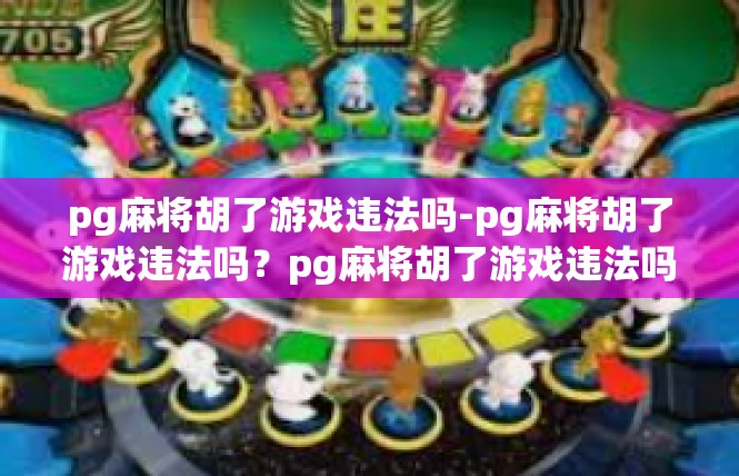 pg麻将胡了游戏违法吗-pg麻将胡了游戏违法吗？pg麻将胡了游戏违法吗