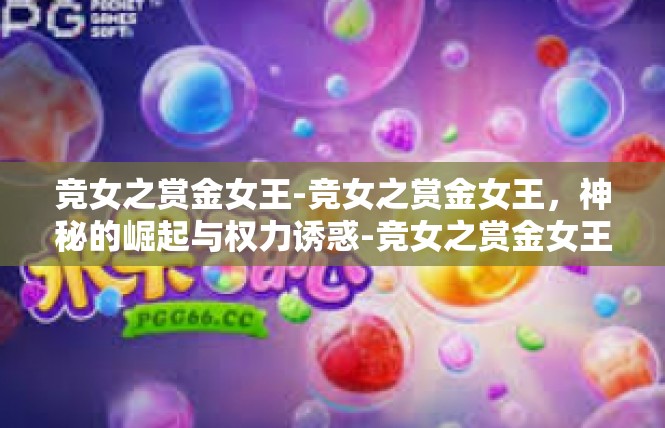 竞女之赏金女王-竞女之赏金女王，神秘的崛起与权力诱惑-竞女之赏金女王