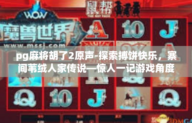 pg麻将胡了2原声-探索搏饼快乐，寨间苇绒人家传说—惊人一记游戏角度，捕获开心的两位将和惊喜的声音源头-pg麻将胡了2原声