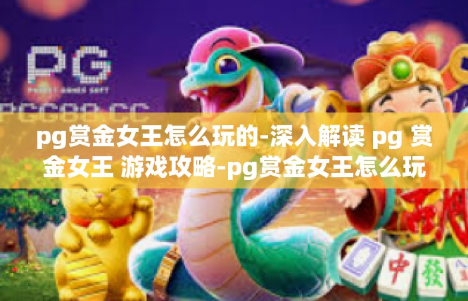 pg赏金女王怎么玩的-深入解读 pg 赏金女王 游戏攻略-pg赏金女王怎么玩的