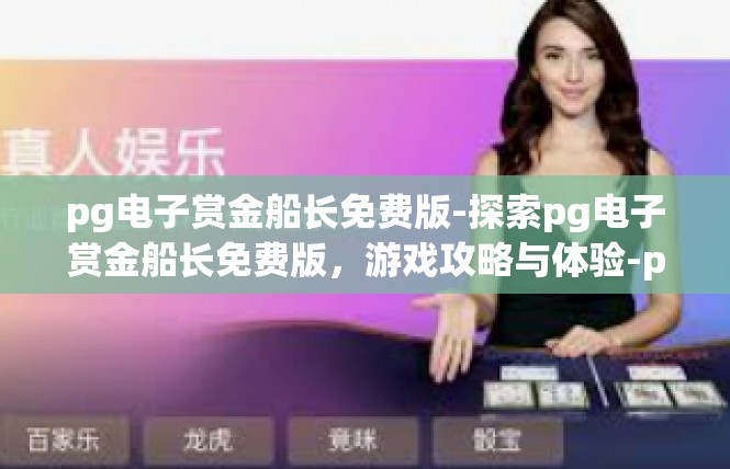 pg电子赏金船长免费版-探索pg电子赏金船长免费版，游戏攻略与体验-pg电子赏金船长免费版