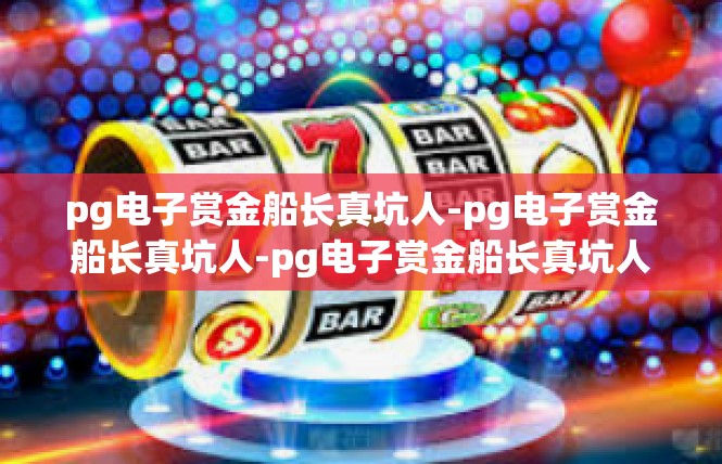 pg电子赏金船长真坑人-pg电子赏金船长真坑人-pg电子赏金船长真坑人