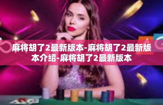 麻将胡了2最新版本-麻将胡了2最新版本介绍-麻将胡了2最新版本
