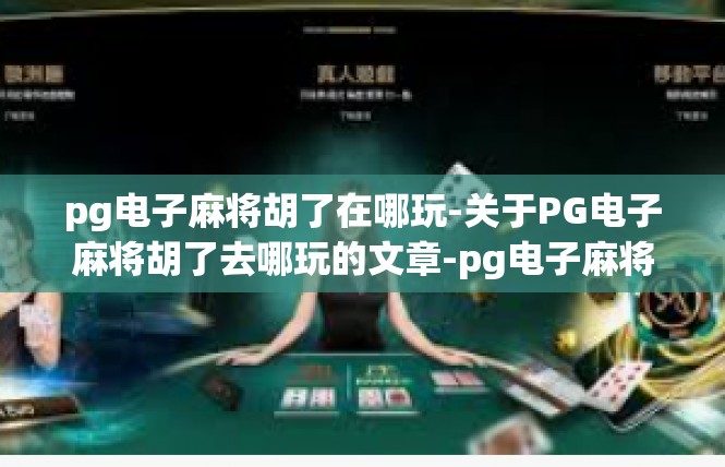 pg电子麻将胡了在哪玩-关于PG电子麻将胡了去哪玩的文章-pg电子麻将胡了在哪玩
