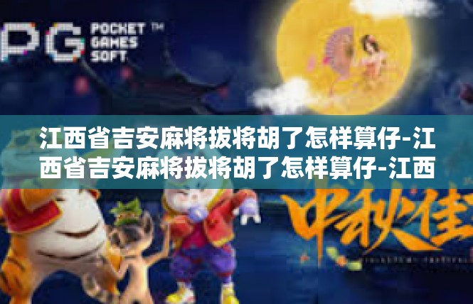 江西省吉安麻将拔将胡了怎样算仔-江西省吉安麻将拔将胡了怎样算仔-江西省吉安麻将拔将胡了怎样算仔
