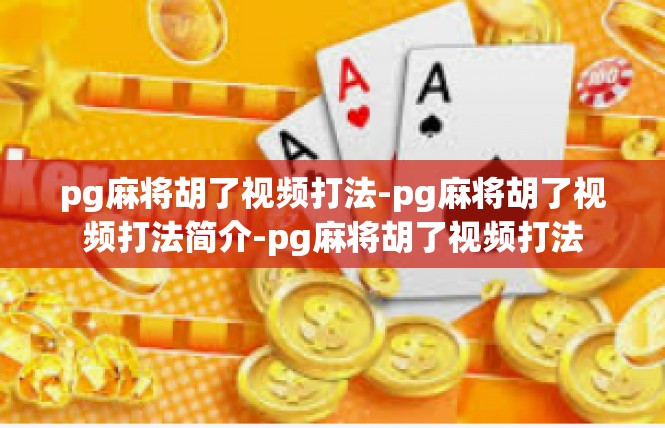 pg麻将胡了视频打法-pg麻将胡了视频打法简介-pg麻将胡了视频打法