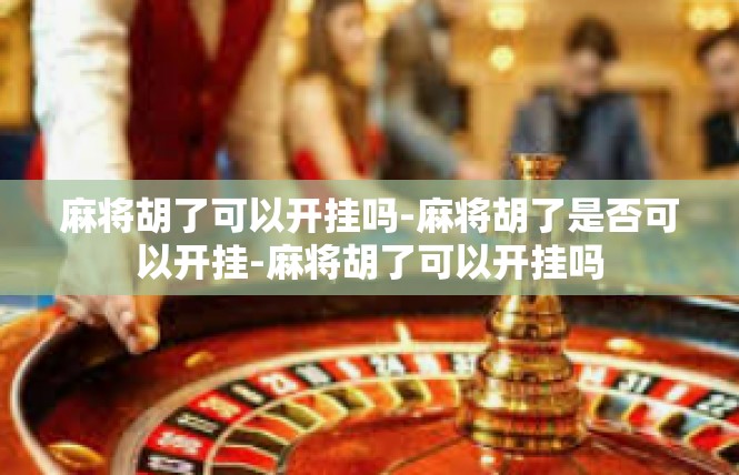 麻将胡了可以开挂吗-麻将胡了是否可以开挂-麻将胡了可以开挂吗