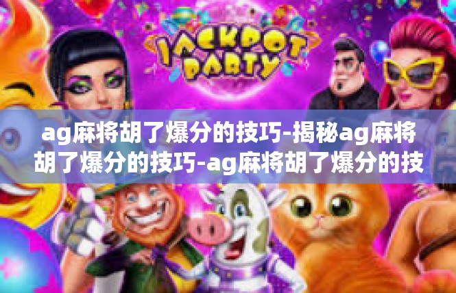 ag麻将胡了爆分的技巧-揭秘ag麻将胡了爆分的技巧-ag麻将胡了爆分的技巧