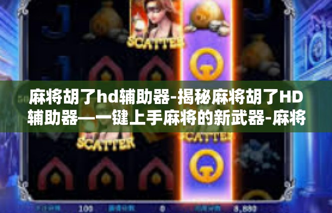 麻将胡了hd辅助器-揭秘麻将胡了HD辅助器—一键上手麻将的新武器-麻将胡了hd辅助器
