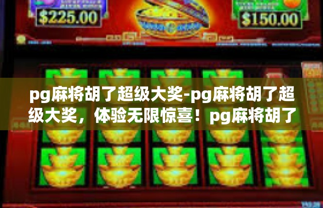 pg麻将胡了超级大奖-pg麻将胡了超级大奖，体验无限惊喜！pg麻将胡了超级大奖
