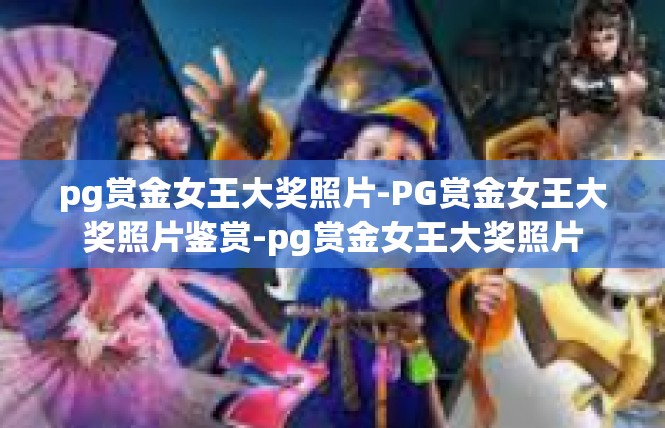 pg赏金女王大奖照片-PG赏金女王大奖照片鉴赏-pg赏金女王大奖照片