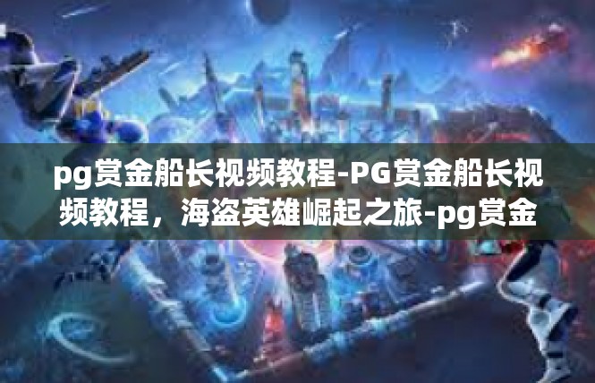 pg赏金船长视频教程-PG赏金船长视频教程，海盗英雄崛起之旅-pg赏金船长视频教程