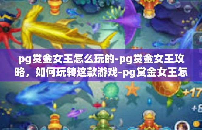 pg赏金女王怎么玩的-pg赏金女王攻略，如何玩转这款游戏-pg赏金女王怎么玩的